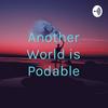 undefined Another World is Podable