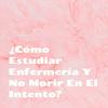 undefined ¿Cómo Estudiar Enfermería Y No Morir En El Intento?