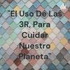 undefined "El Uso De Las 3R, Para Cuidar Nuestro Planeta"