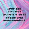 undefined ¿Por qué estudiar QUÍMICA en la Ingeniería Mecatrónica?