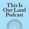 undefined This Is Our Land Podcast