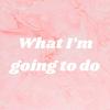 undefined What I’m going to do