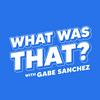 undefined What Was That? with Gabe Sanchez