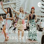 Podcast A Condição Feminina Nos Dias De Hoje.