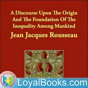 Podcast A Discourse Upon the Origin and the Foundation of the Inequality Among Mankind by Jean-Jacques Rousseau