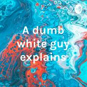 Podcast A dumb white guy explains