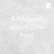 Podcast A Podcast about... The Past