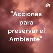 Podcast "Acciones para preservar el Ambiente"