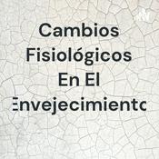 Podcast Cambios Fisiológicos En El Envejecimiento
