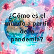 Podcast ¿Cómo es el mundo a partir de la pandemia?