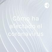 Podcast Cómo ha afectado el coronavirus