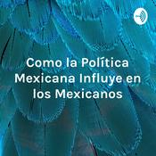 Podcast Como la Política Mexicana Influye en los Mexicanos