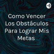 Podcast Como Vencer Los Obstáculos Para Lograr Mis Metas