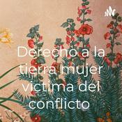 Podcast Derecho a la tierra mujer victima del conflicto