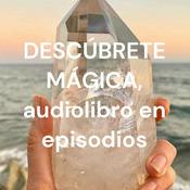 Podcast DESCÚBRETE MÁGICA, audiolibro en episodios