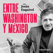 Podcast Entre Washington y México con Jesús Esquivel