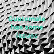 Podcast Guatemala has some issues