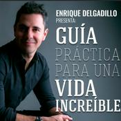 Podcast Guía Práctica Para Una Vida Increíble con Enrique Delgadillo