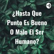 Podcast ¿Hasta Que Punto Es Bueno O Malo El Ser Humano?