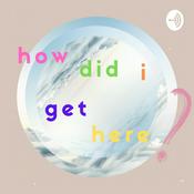 Podcast how did i get here?