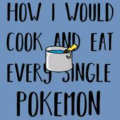 Podcast How I Would Cook and Eat Every Single Pokémon