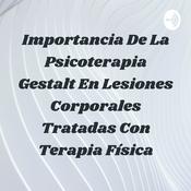 Podcast Importancia De La Psicoterapia Gestalt En Lesiones Corporales Tratadas Con Terapia Física