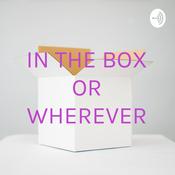 Podcast IN THE BOX OR WHEREVER