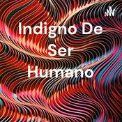 Podcast Indigno De Ser Humano
