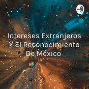 Podcast Intereses Extranjeros Y El Reconocimiento De México