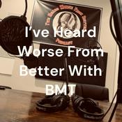 Podcast I’ve Heard Worse From Better With BMT