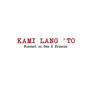 Podcast KAMI LANG 'TO
(Podcast ni Gem & Friends)