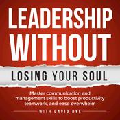 Podcast Leadership Without Losing Your Soul: Master Communication & Management Skills To Boost Productivity, Teamwork & Ease Overwhelm