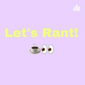 Podcast Let’s Rant!