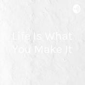 Podcast Life Is What You Make It