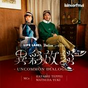 Podcast LIFE LABEL・Dolive presents 異彩放談 -UNCOMMON DIALOGUE-