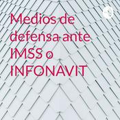 Podcast Medios de defensa ante IMSS o INFONAVIT