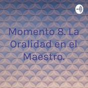 Podcast Momento 8. La Oralidad en el Maestro.