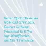 Podcast Norma Oficial Mexicana NOM-035-STPS-2018, Factores De Riesgo Psicosocial En El Trabajo-Identificación, Análisis Y Prevención