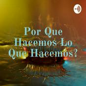 Podcast Por Que Hacemos Lo Que Hacemos?