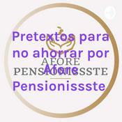 Podcast Pretextos para no ahorrar por Afore Pensionissste