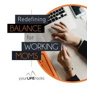 Podcast Redefining Balance for Working Mom Podcast by Your Life Rocks