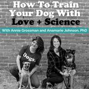 Podcast How To Train Your Dog With Love + Science - Dog Training with Annie Grossman + Anamarie Johnson PhD (Formerly known as School For The Dogs Podcast)