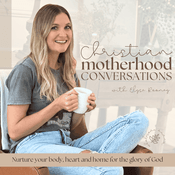 Podcast Christian Motherhood Conversations - homemaking, christian parenting, home routines, holistic health