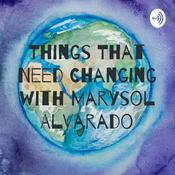 Podcast Things That Need Changing with Marysol Alvarado