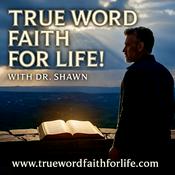 Podcast TRUE Word, Faith for LIFE! with Dr. Shawn