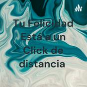 Podcast Tu Felicidad Está a un Click de distancia
