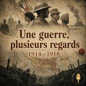 Podcast Une guerre, plusieurs regards : 1914–1918