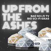 Podcast UP FROM THE ASHES: BAD Sci-Fi TV and BIG Sci-Fi Ideas!!!