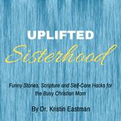 Podcast Uplifted Sisterhood - funny stories, devotionals and self-care hacks for the busy Christian mom