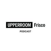 Podcast UPPERROOM FRISCO Podcast